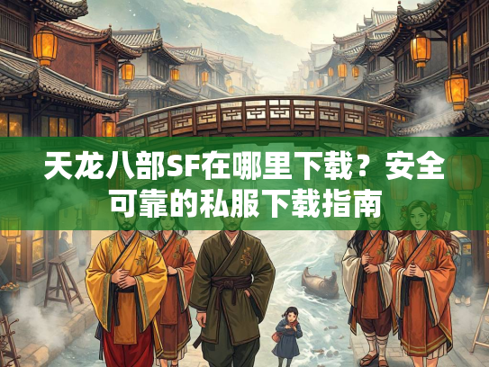 天龙八部SF在哪里下载？安全可靠的私服下载指南  第3张