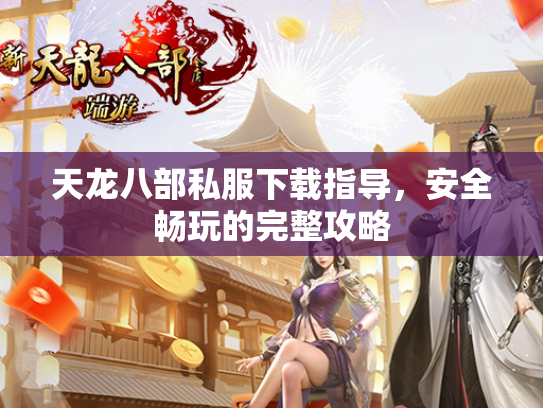 天龙八部私服下载指导，安全畅玩的完整攻略  第1张