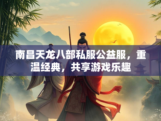 南昌天龙八部私服公益服，重温经典，共享游戏乐趣  第2张