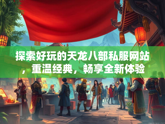 探索好玩的天龙八部私服网站，重温经典，畅享全新体验