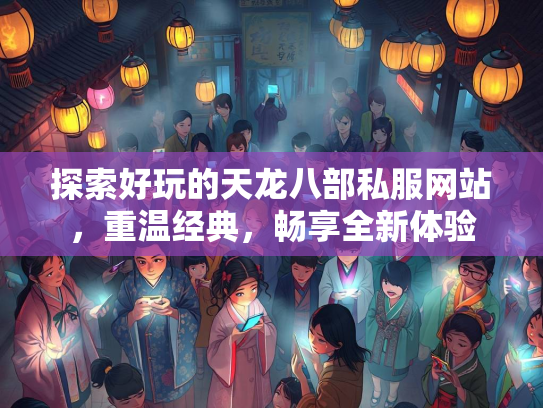 探索好玩的天龙八部私服网站，重温经典，畅享全新体验