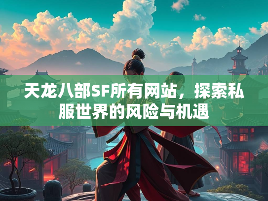 天龙八部SF所有网站，探索私服世界的风险与机遇  第2张