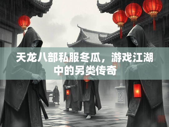 天龙八部私服冬瓜，游戏江湖中的另类传奇