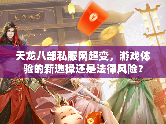天龙八部私服网超变，游戏体验的新选择还是法律风险？  第2张