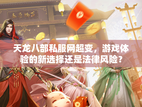 天龙八部私服网超变，游戏体验的新选择还是法律风险？  第1张