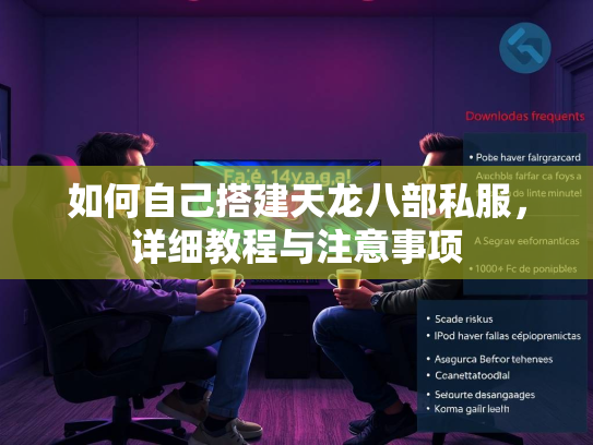 如何自己搭建天龙八部私服，详细教程与注意事项