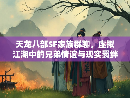 天龙八部SF家族群聊，虚拟江湖中的兄弟情谊与现实羁绊