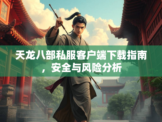 天龙八部私服客户端下载指南，安全与风险分析  第3张