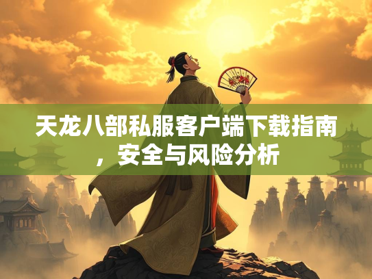 天龙八部私服客户端下载指南，安全与风险分析  第1张