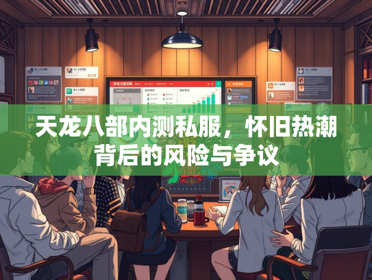 天龙八部内测私服，怀旧热潮背后的风险与争议  第2张