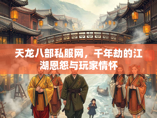 天龙八部私服网，千年劫的江湖恩怨与玩家情怀