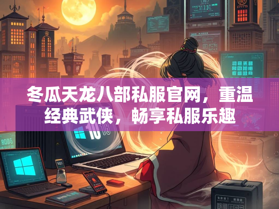 冬瓜天龙八部私服官网，重温经典武侠，畅享私服乐趣  第1张