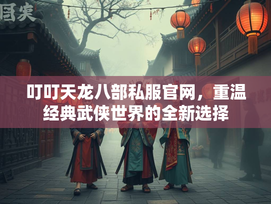 叮叮天龙八部私服官网，重温经典武侠世界的全新选择  第2张