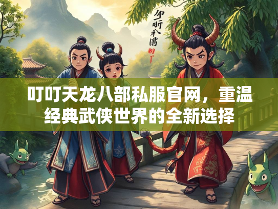 叮叮天龙八部私服官网，重温经典武侠世界的全新选择  第1张