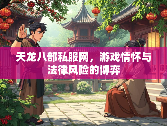 天龙八部私服网，游戏情怀与法律风险的博弈  第3张