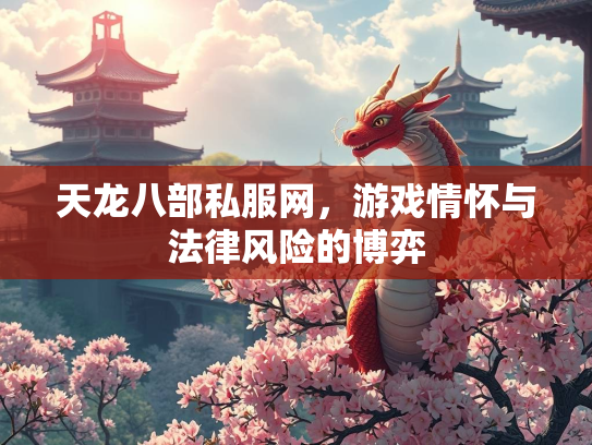 天龙八部私服网，游戏情怀与法律风险的博弈  第1张