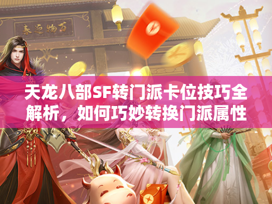 天龙八部SF转门派卡位技巧全解析，如何巧妙转换门派属性  第3张