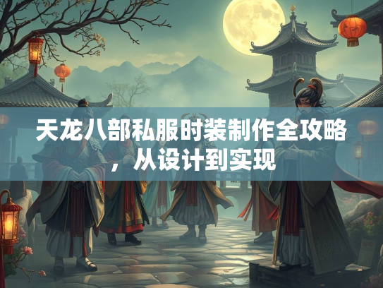 天龙八部私服时装制作全攻略，从设计到实现