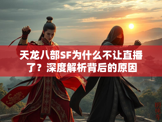 天龙八部SF为什么不让直播了？深度解析背后的原因  第2张