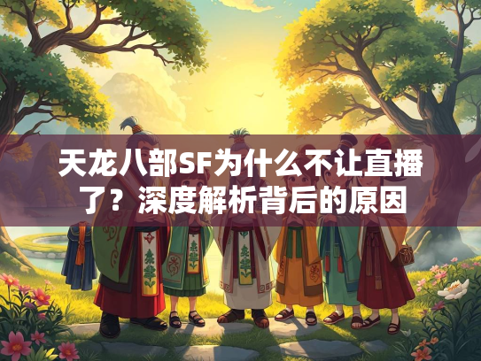 天龙八部SF为什么不让直播了？深度解析背后的原因