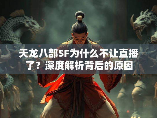 天龙八部SF为什么不让直播了？深度解析背后的原因  第1张