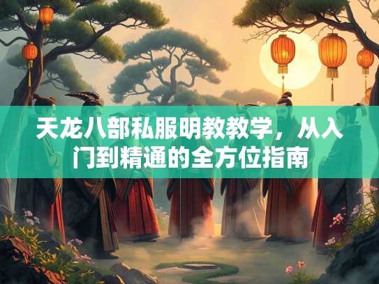 天龙八部私服明教教学，从入门到精通的全方位指南  第2张
