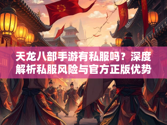 天龙八部手游有私服吗？深度解析私服风险与官方正版优势