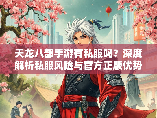 天龙八部手游有私服吗？深度解析私服风险与官方正版优势