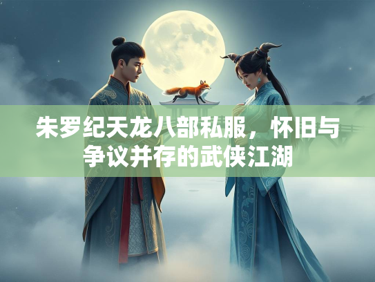 朱罗纪天龙八部私服，怀旧与争议并存的武侠江湖  第1张