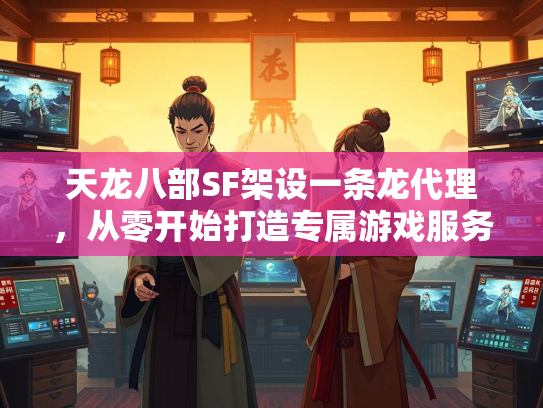 天龙八部SF架设一条龙代理，从零开始打造专属游戏服务器  第2张