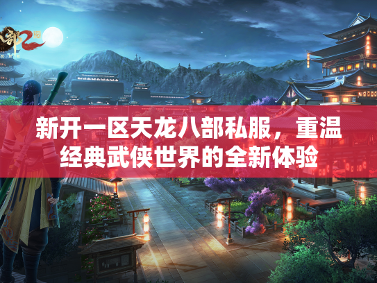 新开一区天龙八部私服，重温经典武侠世界的全新体验  第1张