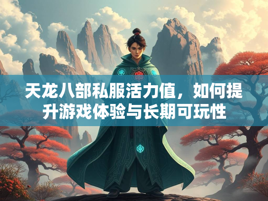 天龙八部私服活力值，如何提升游戏体验与长期可玩性  第3张