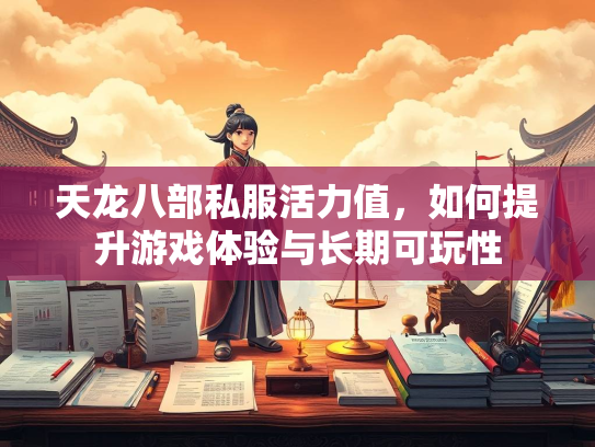 天龙八部私服活力值，如何提升游戏体验与长期可玩性  第1张