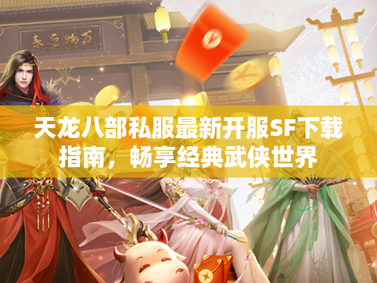 天龙八部私服最新开服SF下载指南，畅享经典武侠世界  第1张