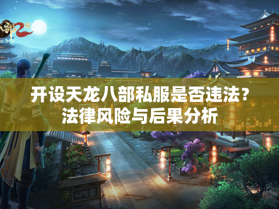 开设天龙八部私服是否违法？法律风险与后果分析  第2张