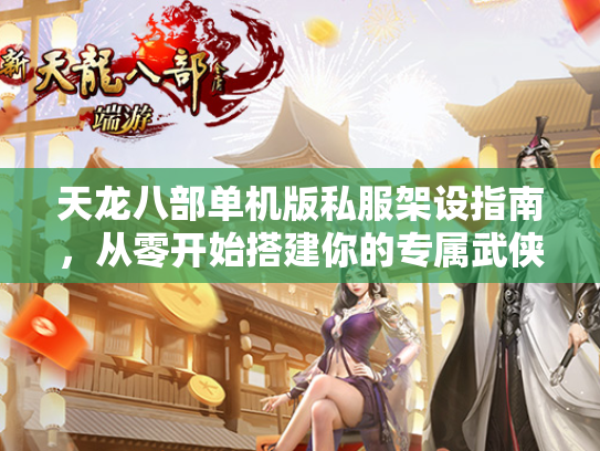 天龙八部单机版私服架设指南，从零开始搭建你的专属武侠世界  第3张