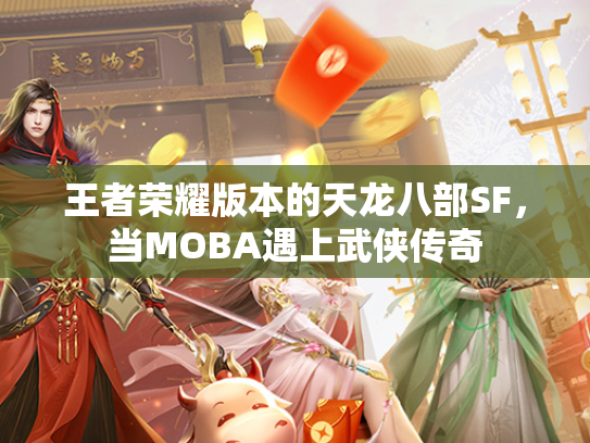 王者荣耀版本的天龙八部SF，当MOBA遇上武侠传奇  第3张