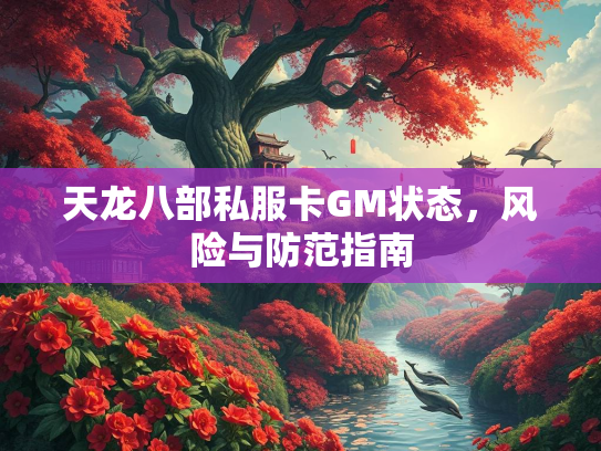 天龙八部私服卡GM状态，风险与防范指南  第1张