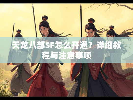 天龙八部SF怎么开通？详细教程与注意事项  第1张