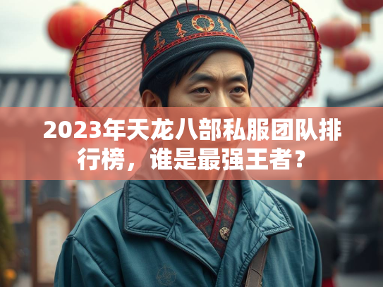 2023年天龙八部私服团队排行榜，谁是最强王者？  第1张