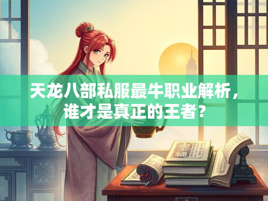 天龙八部私服最牛职业解析，谁才是真正的王者？