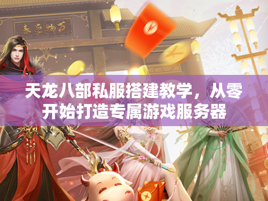 天龙八部私服搭建教学，从零开始打造专属游戏服务器  第1张