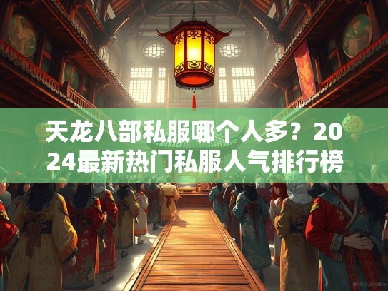 天龙八部私服哪个人多？2024最新热门私服人气排行榜  第1张