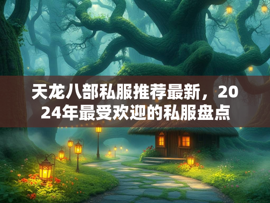 天龙八部私服推荐最新，2024年最受欢迎的私服盘点  第1张
