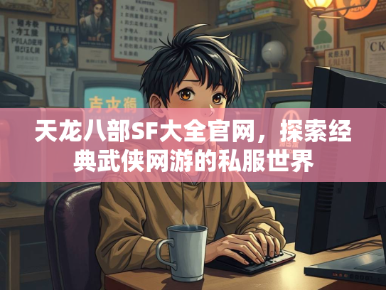天龙八部SF大全官网，探索经典武侠网游的私服世界  第2张