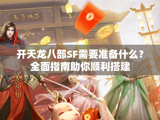 开天龙八部SF需要准备什么？全面指南助你顺利搭建  第2张