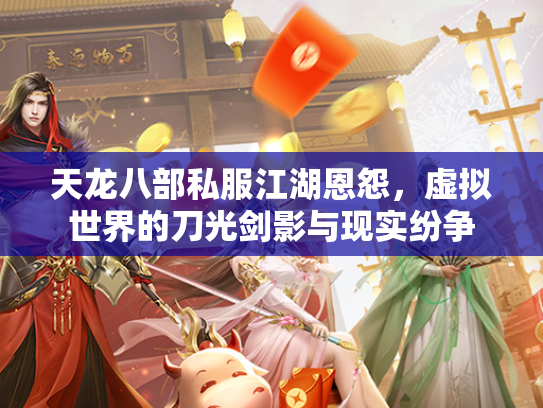 天龙八部私服江湖恩怨，虚拟世界的刀光剑影与现实纷争  第1张