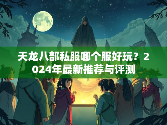 天龙八部私服哪个服好玩？2024年最新推荐与评测  第2张