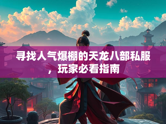 寻找人气爆棚的天龙八部私服，玩家必看指南