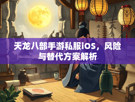 天龙八部手游私服iOS，风险与替代方案解析  第3张